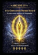 ARCANE I.V — LE CORPS COMME PREMIER SCEAU: Le corps comme signature de l’incarnation — Saison 3 — To