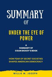 Summary of Under the Eye of Power By Colin Dickey: How Fear of Secret Societies Shapes American Democracy Willie M. Joseph