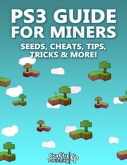 PS3 Guide for Miners - Seeds, Cheats, Tips, Tricks &amp; More!: (An Unofficial Minecraft Book) Crafty Publishing