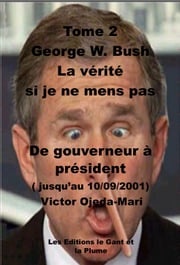 George W. Bush -La verite si je ne mens pas - TOME 2 Victor Ojeda Mari