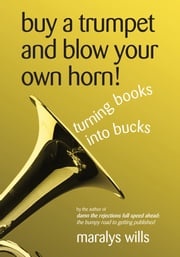 Buy a Trumpet and Blow Your Own Horn! Turning Books Into Bucks Maralys Wills