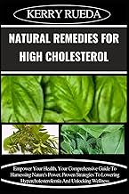 Natural Remedies for High Cholesterol: Empower Your Health, Your Comprehensive Guide To Harnessing Nature's Power, Proven Strategies To Lowering Hypercholesterolemia And Unlocking Wellness