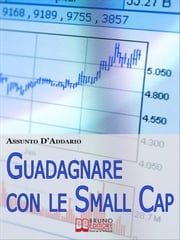 Guadagnare con le Small Cap. Strategie per Investire in Borsa con le Società a Capitale Ridotto. (Ebook Italiano - Anteprima Gratis) Assunto D'Addario