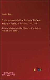 55761.Correspondance inédite du comte de Caylus avec le p. Paciaudi, théatin (1757-1765): Suivie de celles de l'abbé Barthélemy et de p. Mariette avec le mè