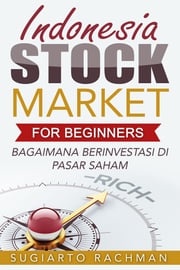 Indonesia Stock Market For Beginners: bagaimana berinvestasi di pasar saham Sugiarto Rachman