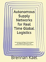 Autonomous Supply Networks for Real Time Global Logistics: Harnessing Intelligent Technologies for A