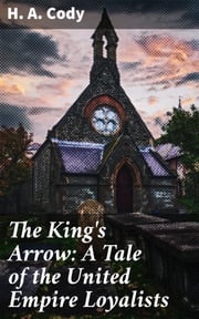 The King's Arrow: A Tale of the United Empire Loyalists H. A. Cody