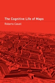 The Cognitive Life of Maps Roberto Casati