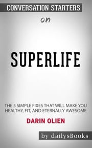 SuperLife: The 5 Simple Fixes That Will Make You Healthy, Fit, and Eternally Awesome by Darin Olien: Conversation Starters dailyBooks