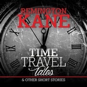 Time Travel Tales &amp; Other Short Stories Remington Kane