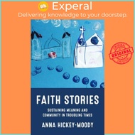 Faith Stories - Sustaining Meaning and Community in Troubling Times by Anna Hickey-Moody (UK edition