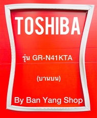 ขอบยางตู้เย็น TOSHIBA รุ่น GR-N41KTA (บานบน)