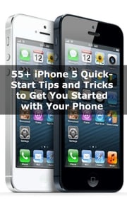 55+ iPhone 5 Quick-Start Tips and Tricks to Get You Started with Your Phone (Or iPhone 4 / 4S with iOS 6) Scott La Counte