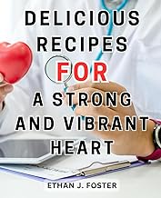 Delicious Recipes for a Strong and Vibrant Heart: Delicious-and-Wholesome Recipes-for-Lowering Cholesterol Levels: Transform Your Heart-Health in 4 Weeks