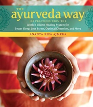 The Ayurveda Way: 108 Practices from the World’s Oldest Healing System for Better Sleep, Less Stress