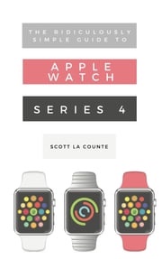 The Ridiculously Simple Guide to Apple Watch Series 4 Scott La Counte
