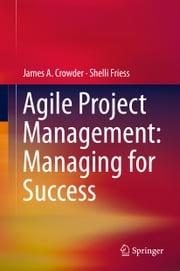 Agile Project Management: Managing for Success James A. Crowder