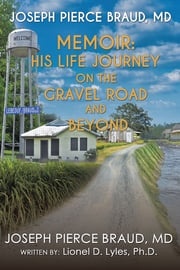 The Memoir of Joseph Pierce Braud, Md: His Life Journey on the Gravel Road and Beyond Joseph Pierce Braud