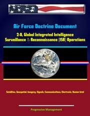 Air Force Doctrine Document 2-0, Global Integrated Intelligence, Surveillance &amp; Reconnaissance (ISR) Operations - Satellites, Geospatial, Imagery, Signals, Communications, Electronic, Human Intel Progressive Management