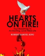 Hearts On Fire! Your Roadmap to An Exciting, Love-Filled Life Robert S King