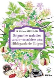Soigner les maladies cardio-vasculaires selon Hildegarde de Bingen Docteur Wighard Strehlow
