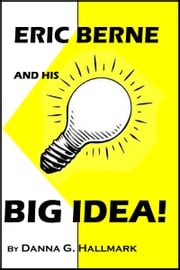 Eric Berne and His Big Idea! Danna G Hallmark