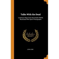 talks with the dead luminous rays from the unseen world illustrated with spirit photographs Lobb, Jo