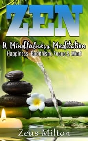 Zen: A Mindfulness Meditation. Happiness, Buddhism &amp; Focus Zeus Milton