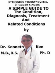 Stenosing Tenosynovitis, (Trigger Finger) A Simple Guide To The Condition, Diagnosis, Treatment And Related Conditions Kenneth Kee