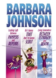 Leaking Laffs Between Pampers and Depends, He's Gonna Toot And I'm Gonna Scoot, and Living Somewhere Between Estrogen and Death Barbara Johnson