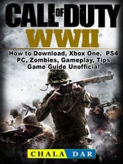 Call of Duty WWII How to Download, Xbox One, PS4, PC, Zombies, Gameplay, Tips, Game Guide Unofficial Chala Dar