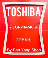 ขอบยางตู้เย็น TOSHIBA รุ่น GR-N46KTA (บานบน)
