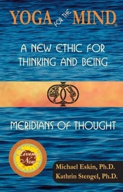 Yoga for the Mind: A New Ethic for Thinking and Being &amp; Meridians of Thought (2014 Living Now Book Award Winner) Michael Eskin