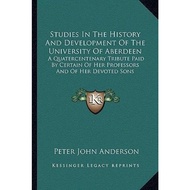 Studies In The History And Development Of The University Of Aberdeen : A by Peter John Anderson (US 