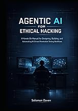 Agentic AI for Ethical Hacking: A Hands-On Manual for Designing, Building, and Automating AI-Driven 