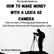 Audio Book on How to Make Money with a Leica Q2 Camera, The Brian Mahoney