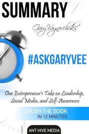 Gary Vaynerchuk’s #AskGaryVee: One Entrepreneur’s Take on Leadership, Social Media, and Self-Awareness | Summary Ant Hive Media