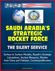 Saudi Arabia's Strategic Rocket Force: The Silent Service - Surface to Surface Missiles, Riyadh's Strategic Calculations, Nuclear Weapons, Missiles from China and Pakistan, Counterproliferation Progressive Management