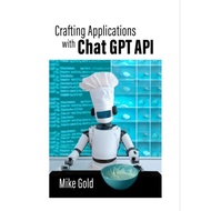 Crafting Applications with ChatGPT API: Using Python by Mike Gold