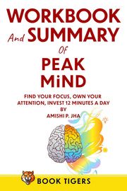 Workbook &amp; Summary for Peak Mind: Find Your Focus, Own Your Attention, Invest 12 Minutes a Day Book Tigers