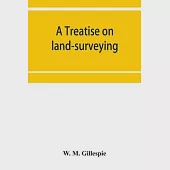 A treatise on land-surveying: comprising the theory developed from five elementary principles; and the practice with the chain alone, the compass, t