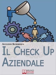 Il Check up Aziendale. Come Individuare i Punti di Forza e di Debolezza della Tua Azienda. (Ebook Italiano - Anteprima Gratis) Antonio Schirripa