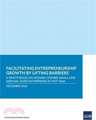 7403.Facilitating Entrepreneurship Growth by Lifting Barriers: A White Book on Women-Owned Small and Medium-Sized Enterprises in Viet Nam