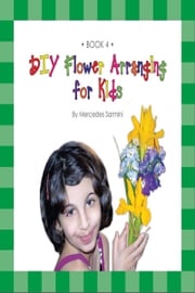 DIY Flower Arranging for Kids: Book 4 Mercedes Sarmini