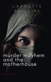Murder Mayhem and the Motherhouse Larnette Phillips