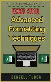 Excel 2016: Advanced Formatting Techniques Denzell Tudor