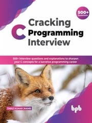 Cracking C Programming Interview: 500+ interview questions and explanations to sharpen your C concepts for a lucrative programming career (English Edition) Tanuj Kumar Jhamb