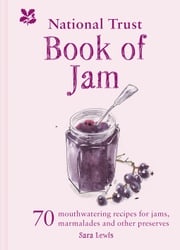 The National Trust Book of Jam: 70 mouthwatering recipes for jams, marmalades and other preserves Sara Lewis