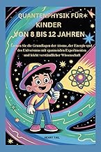 QUANTENPHYSIK FÜR KINDER VON 8 BIS 12 JAHREN: Lernen Sie die Grundlagen der Atome, der Energie und d