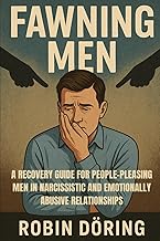 Fawning Men: A Recovery Guide for People-Pleasing Men in Narcissistic and Emotionally Abusive Relati